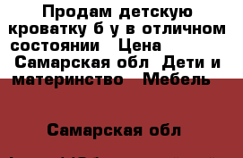 Продам детскую кроватку б/у в отличном состоянии › Цена ­ 2 200 - Самарская обл. Дети и материнство » Мебель   . Самарская обл.